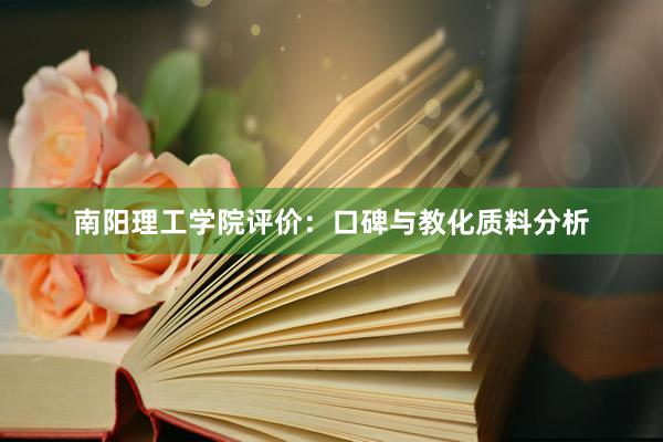 南阳理工学院评价：口碑与教化质料分析